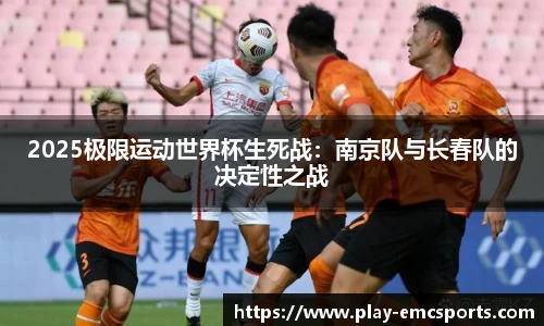 2025极限运动世界杯生死战：南京队与长春队的决定性之战